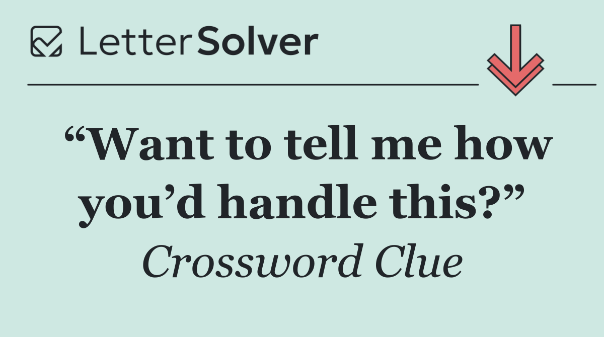 “Want to tell me how you’d handle this?”