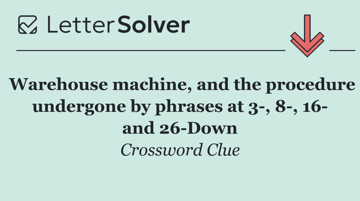 Warehouse machine, and the procedure undergone by phrases at 3 , 8 , 16  and 26 Down