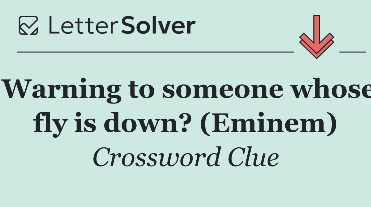 Warning to someone whose fly is down? (Eminem)
