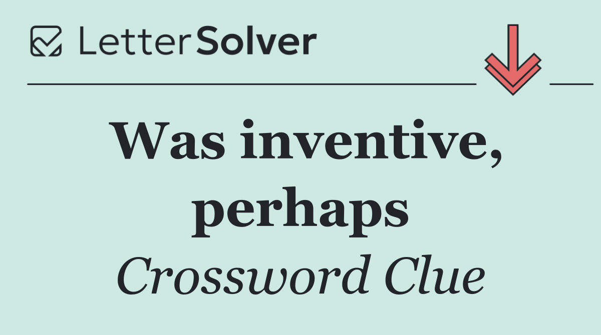 Was inventive, perhaps