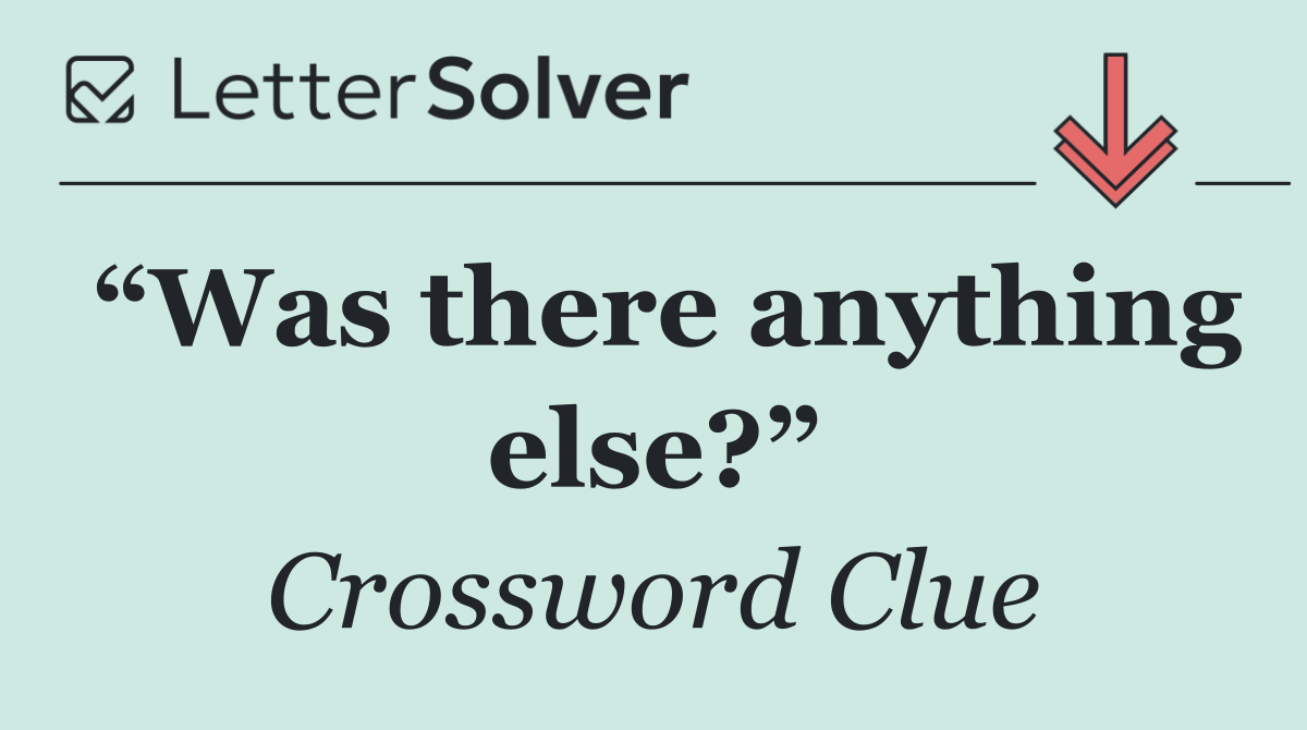 “Was there anything else?”