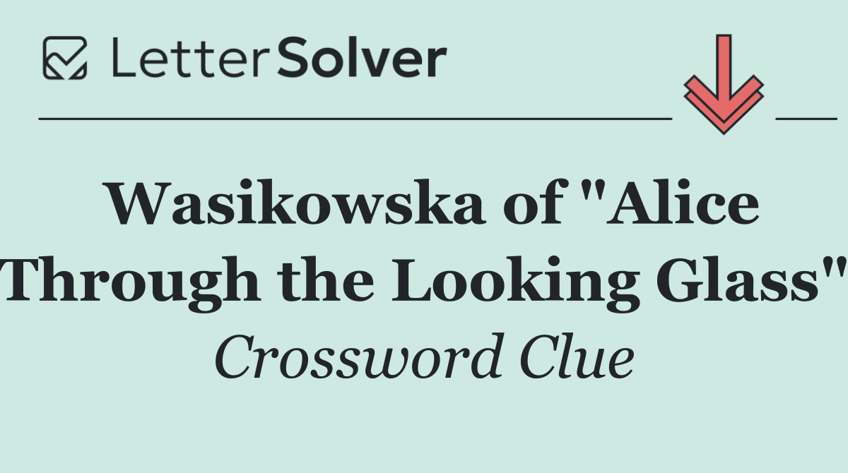 Wasikowska of "Alice Through the Looking Glass"