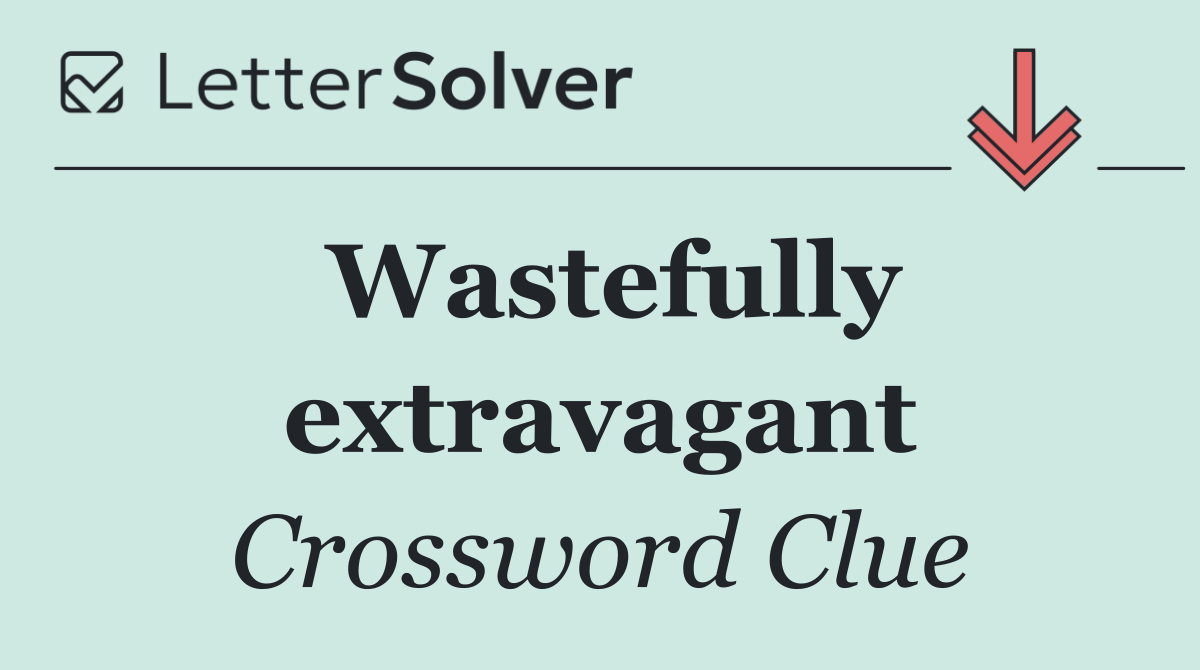 Wastefully extravagant