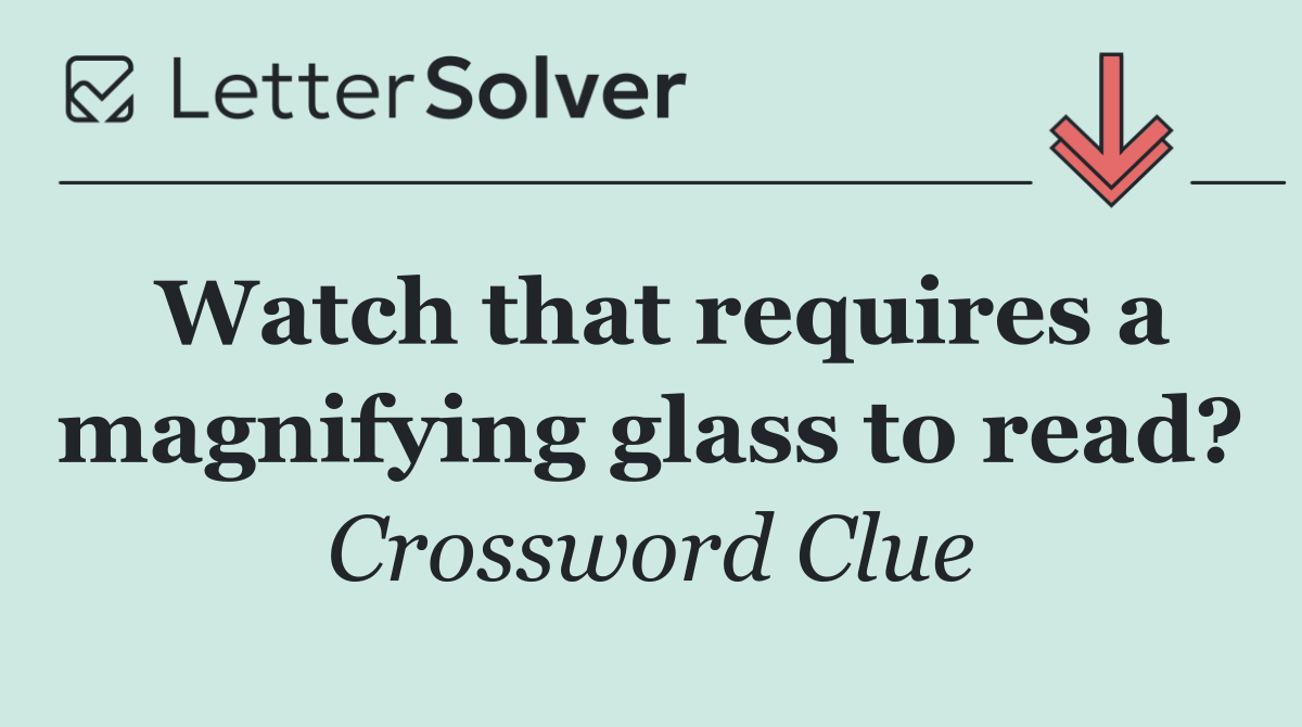 Watch that requires a magnifying glass to read?