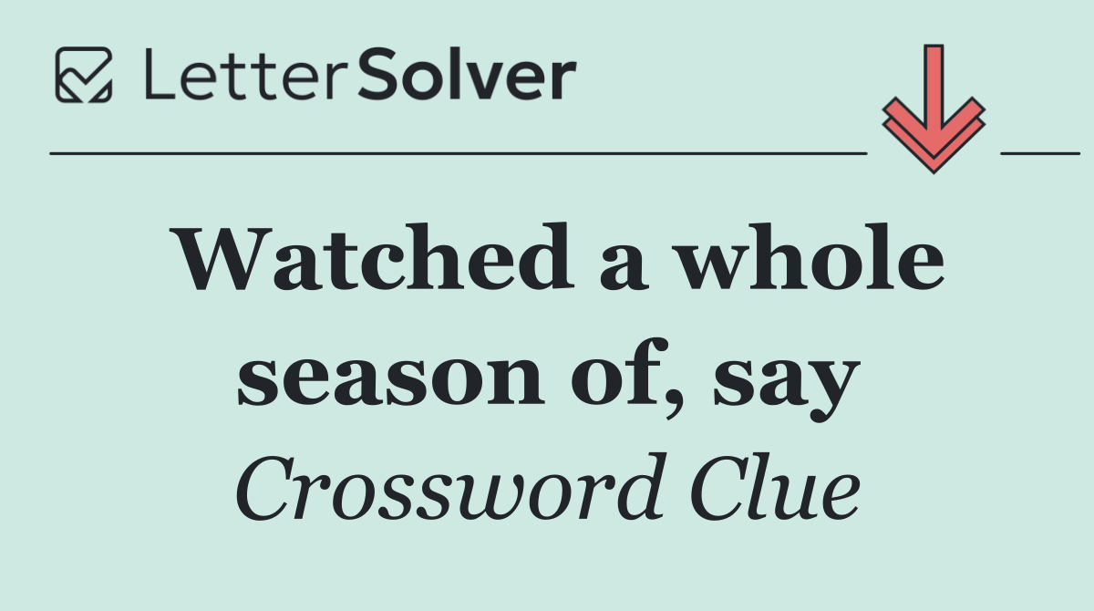 Watched a whole season of, say
