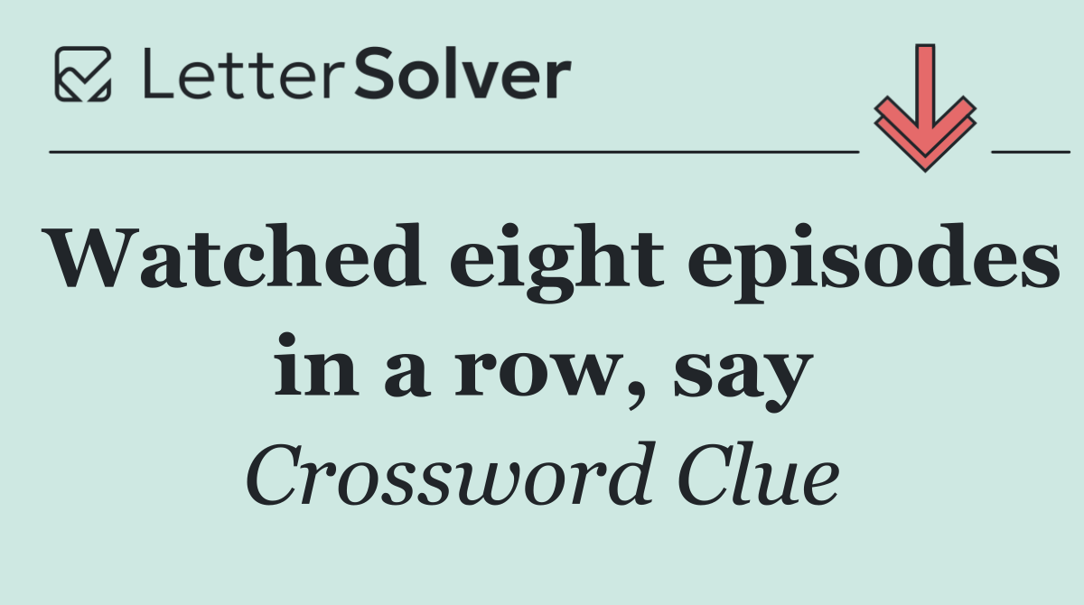 Watched eight episodes in a row, say