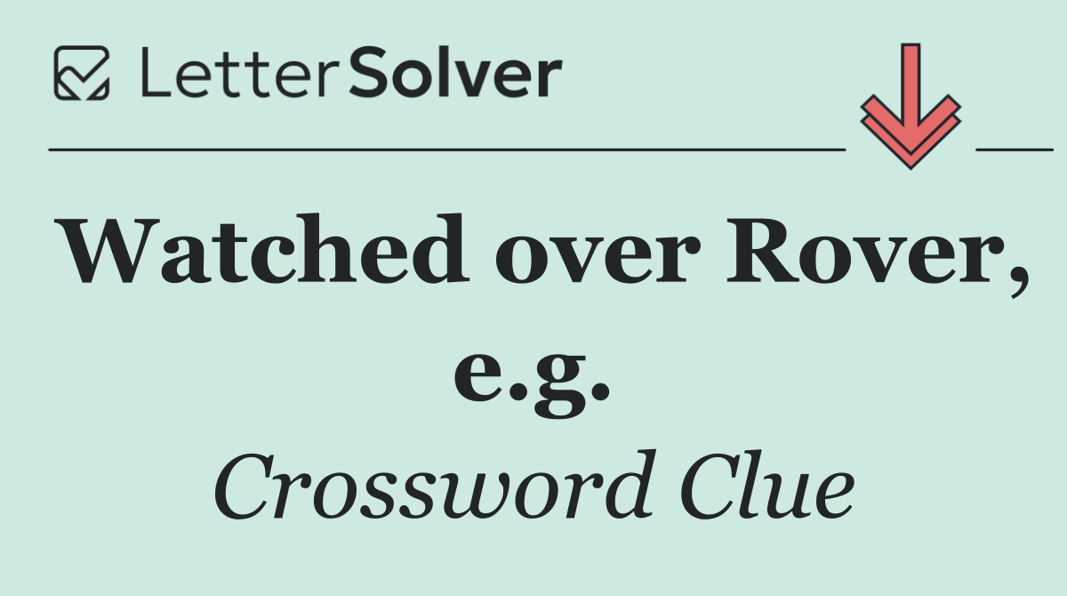 Watched over Rover, e.g.
