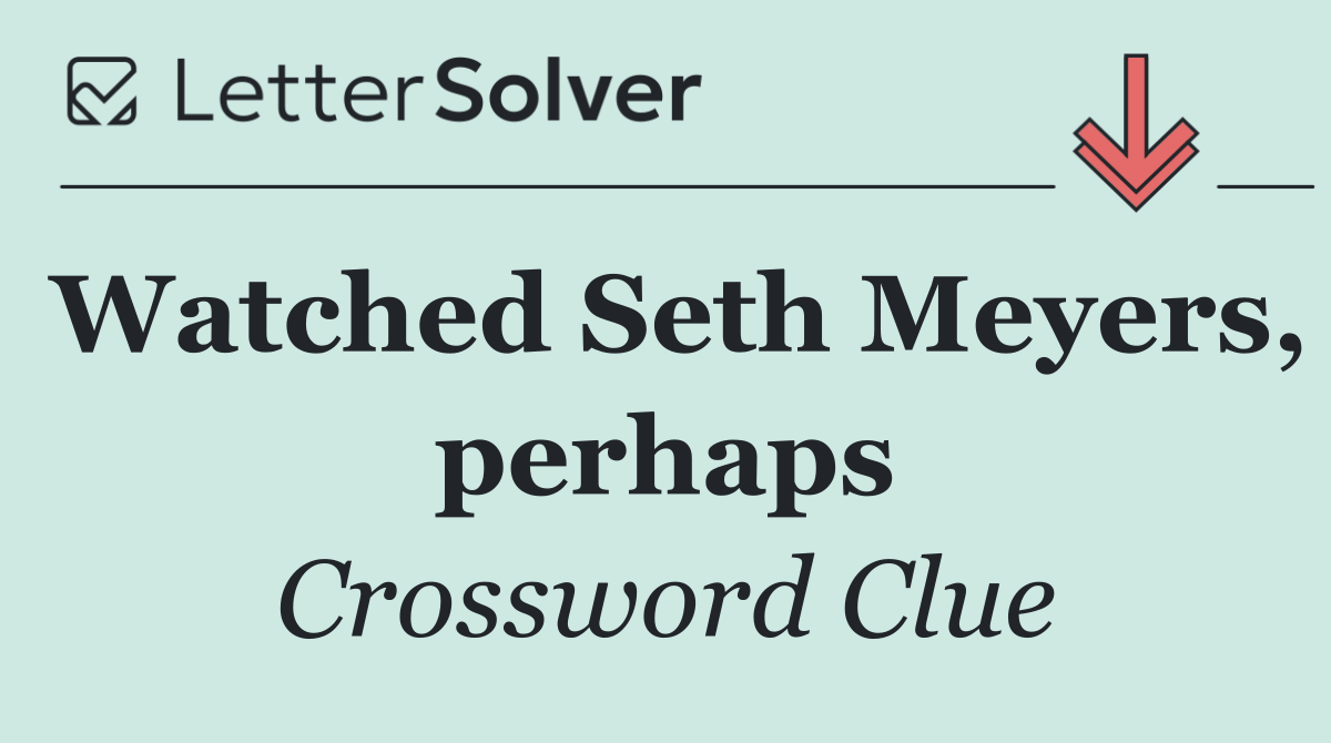 Watched Seth Meyers, perhaps