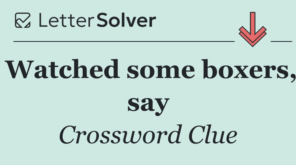 Watched some boxers, say