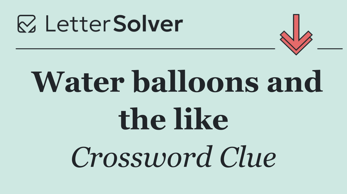 Water balloons and the like