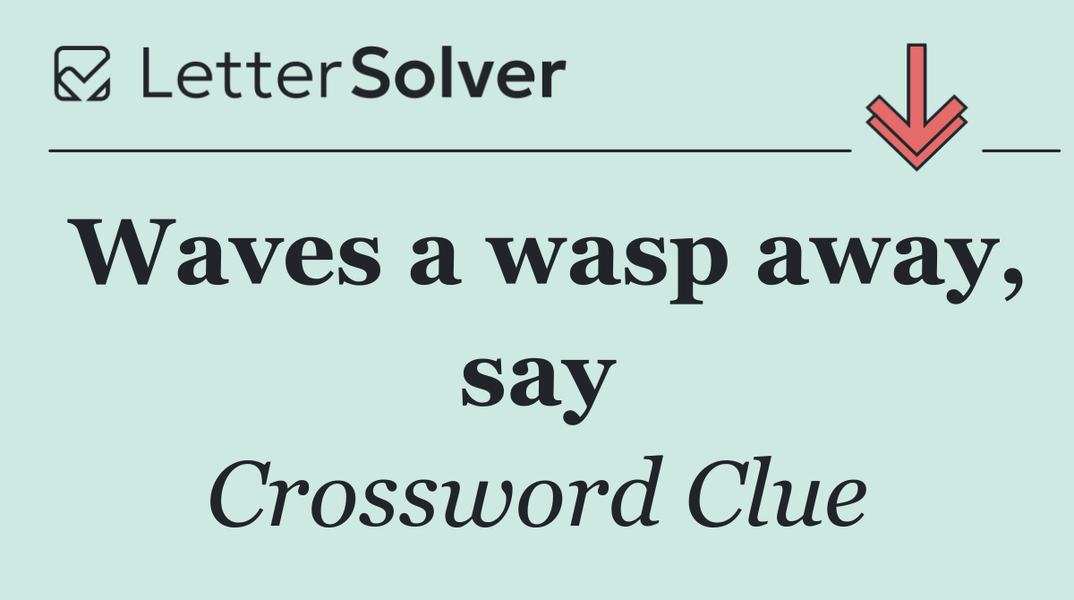 Waves a wasp away, say