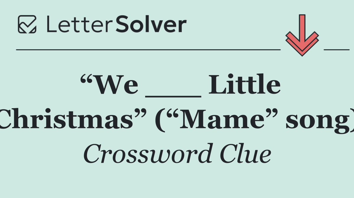 “We ___ Little Christmas” (“Mame” song)