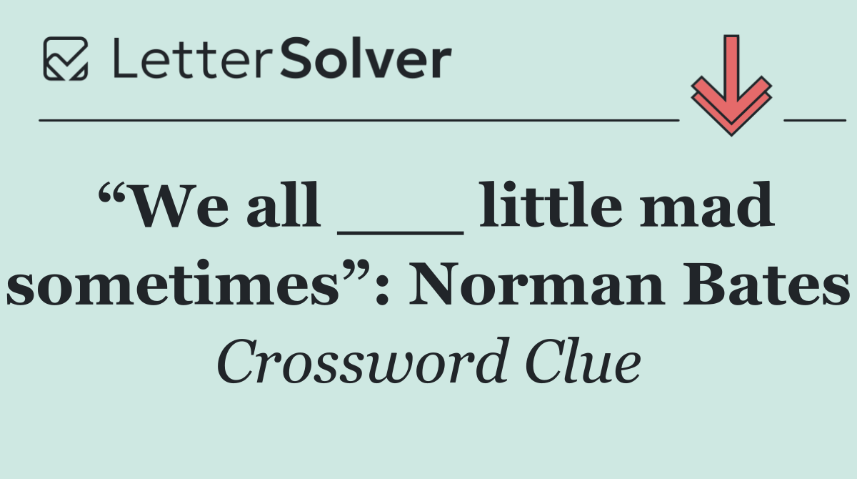 “We all ___ little mad sometimes”: Norman Bates