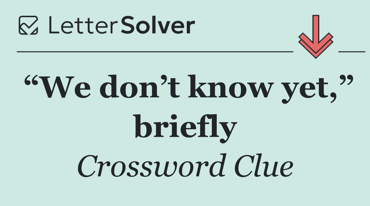 “We don’t know yet,” briefly