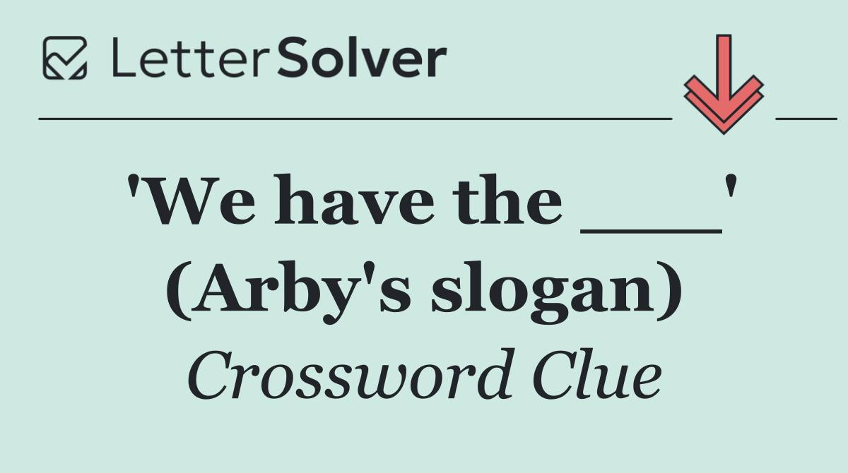 'We have the ___' (Arby's slogan)