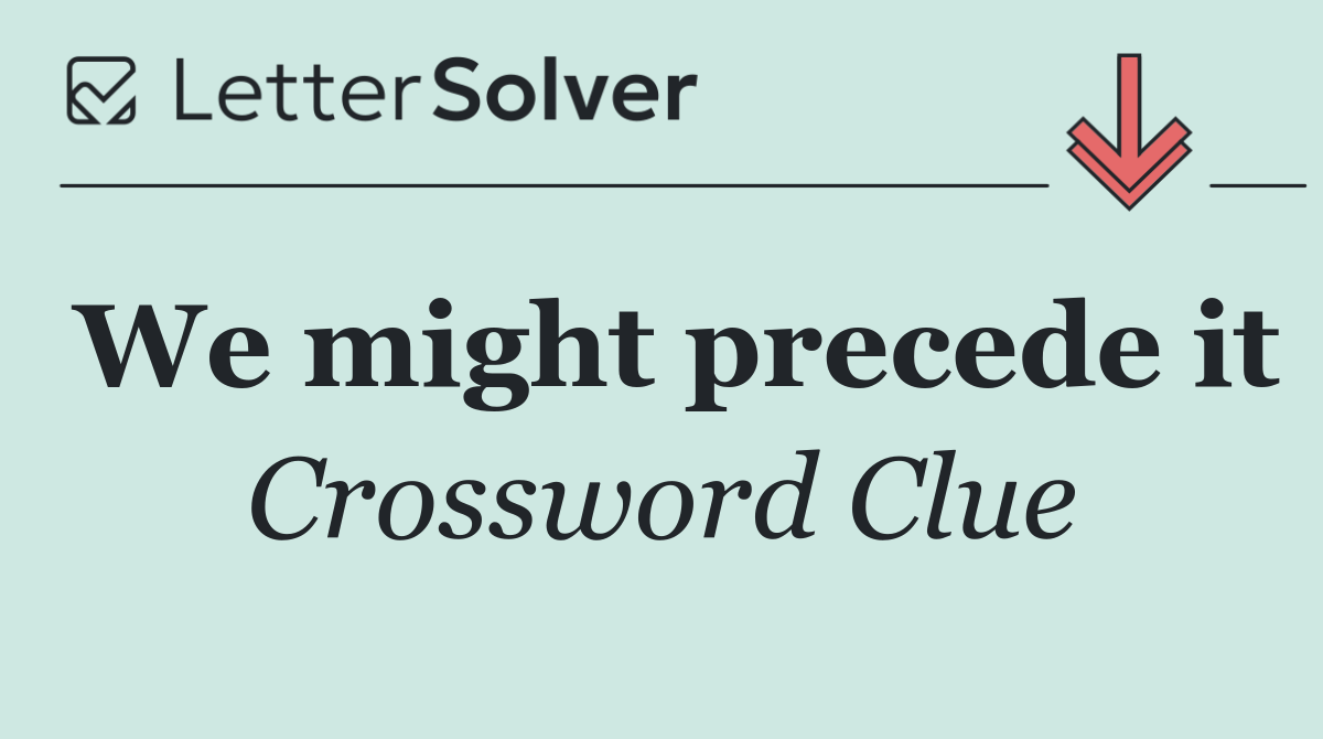 We might precede it