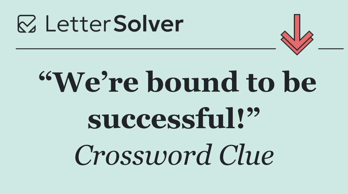 “We’re bound to be successful!”