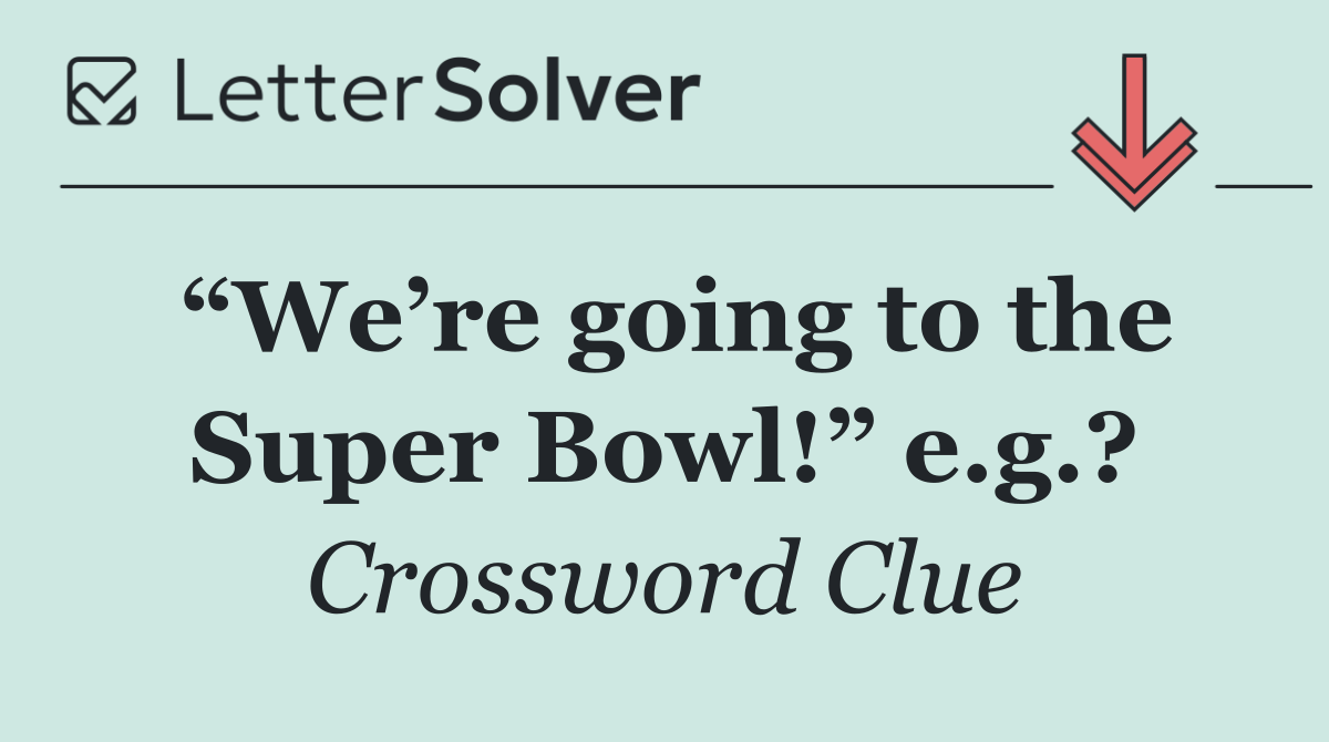 “We’re going to the Super Bowl!” e.g.?