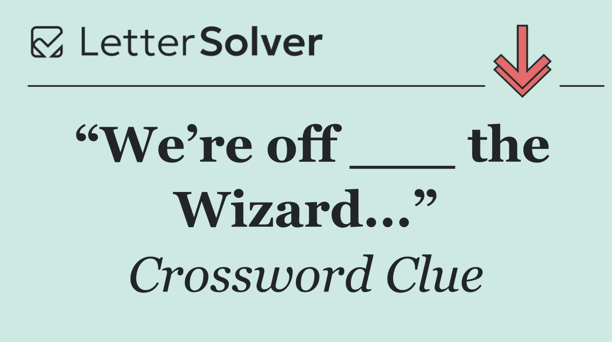 “We’re off ___ the Wizard...”