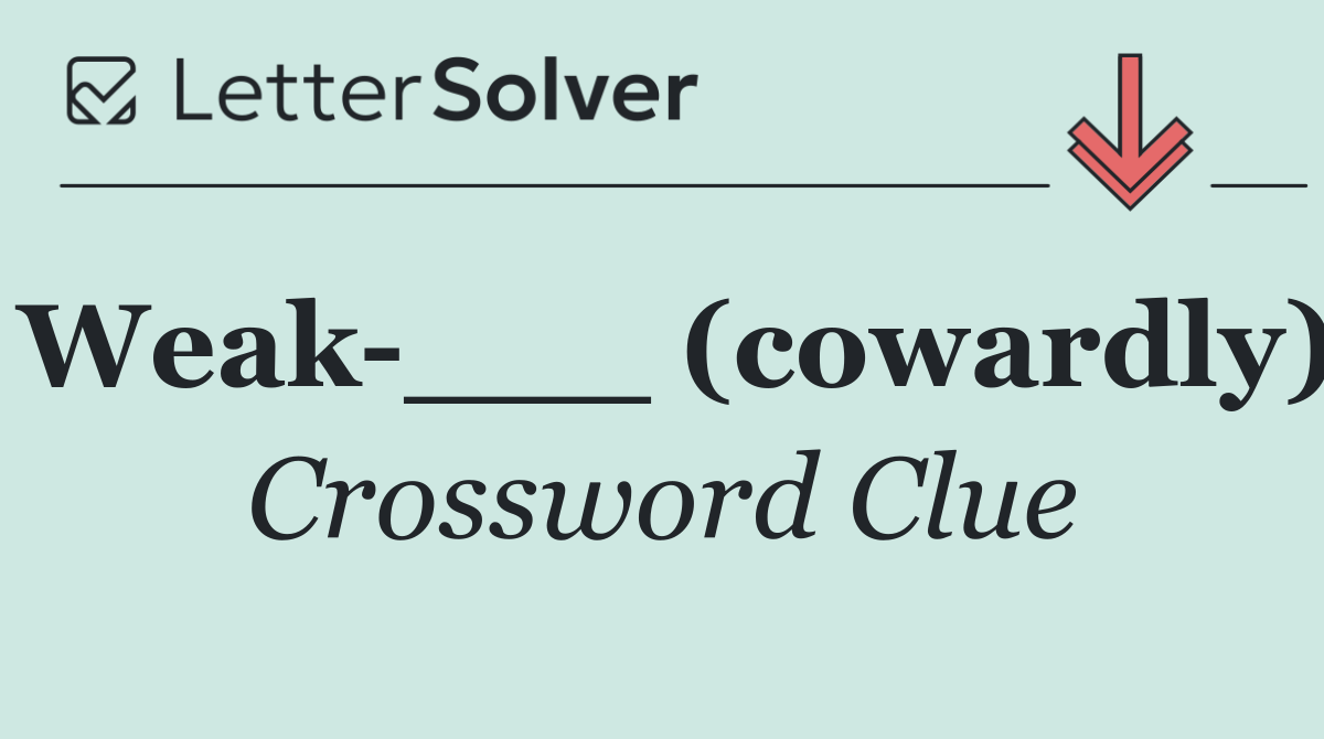 Weak ___ (cowardly)