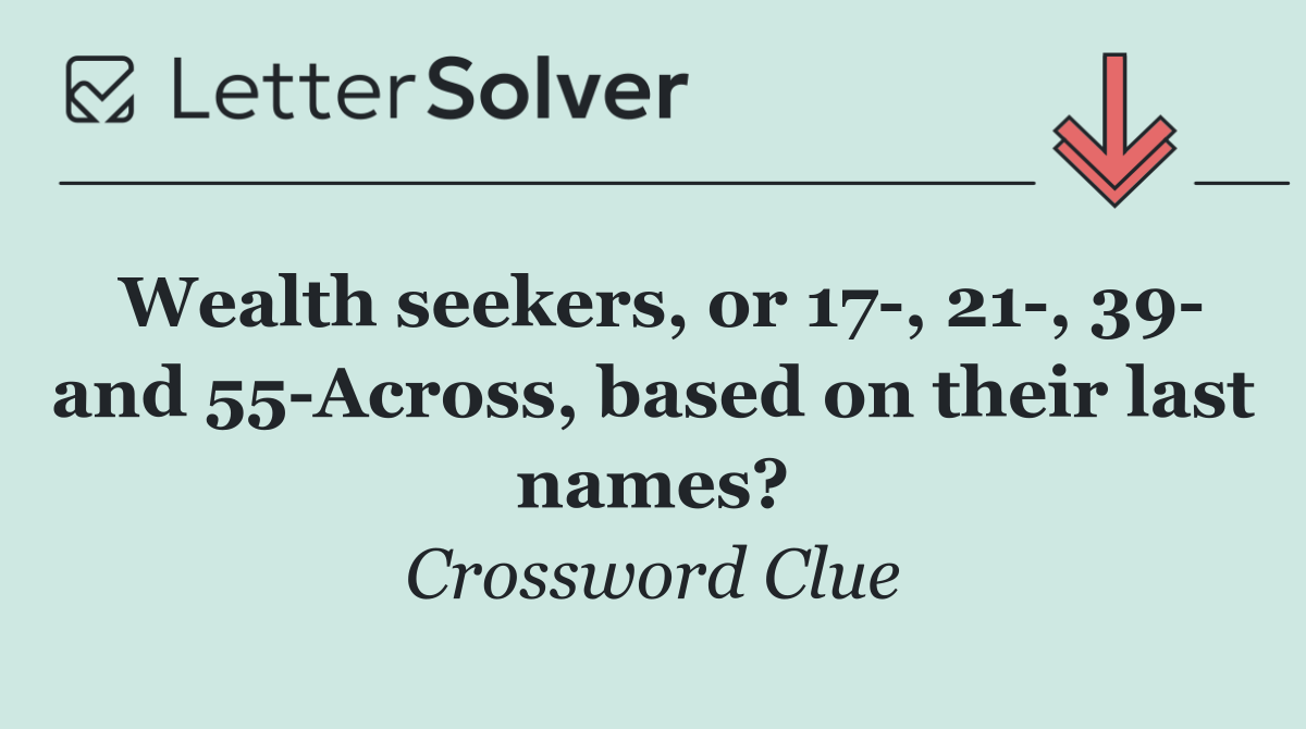 Wealth seekers, or 17 , 21 , 39  and 55 Across, based on their last names?