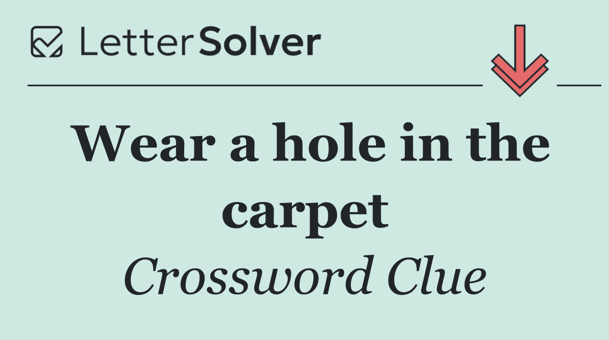 Wear a hole in the carpet