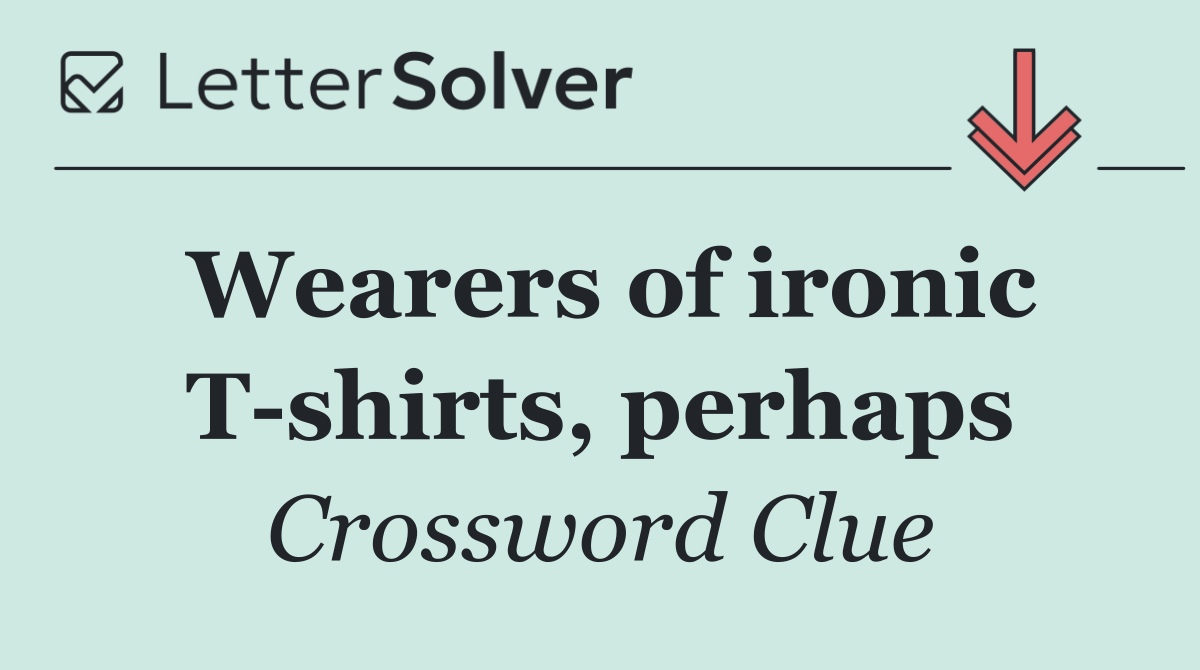 Wearers of ironic T shirts, perhaps