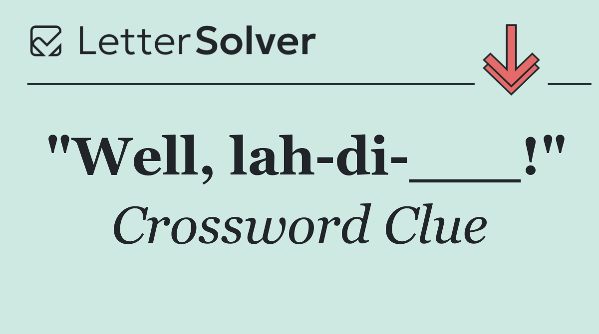 "Well, lah di ___!"
