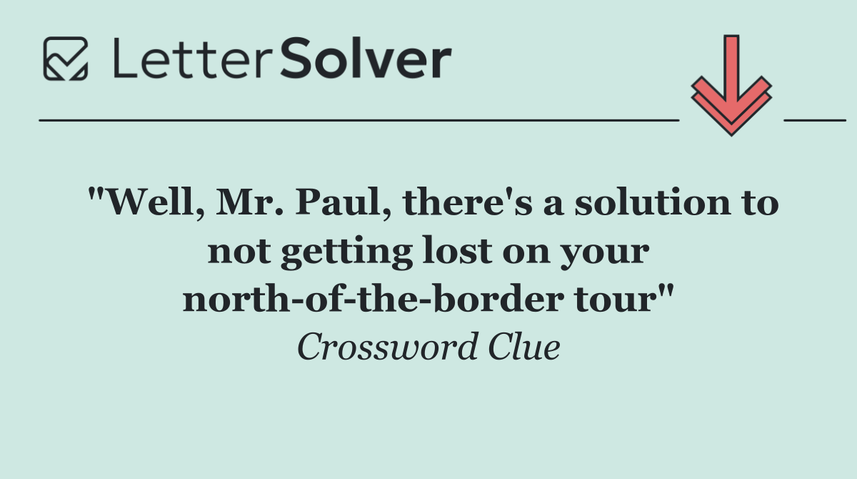 "Well, Mr. Paul, there's a solution to not getting lost on your north of the border tour"