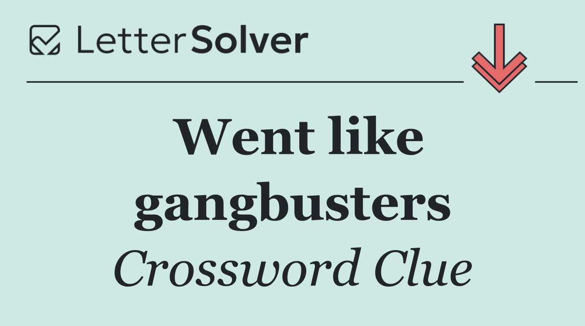Went like gangbusters