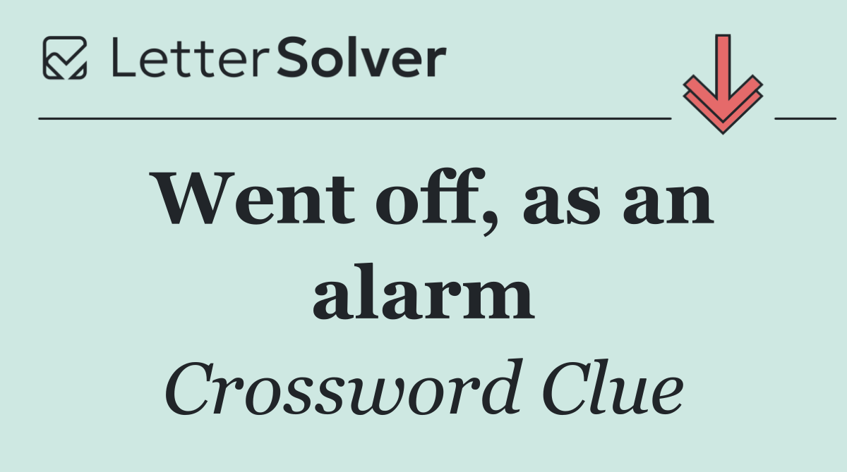 Went off, as an alarm