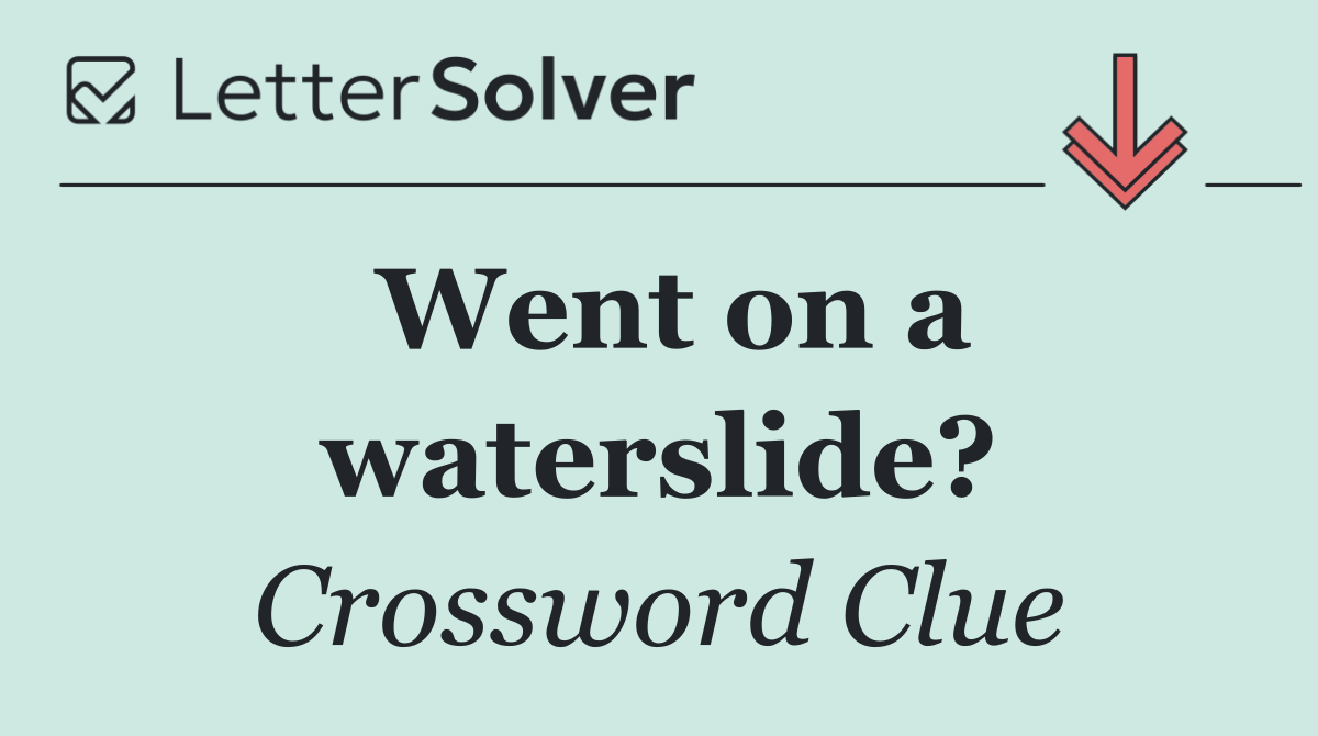 Went on a waterslide?