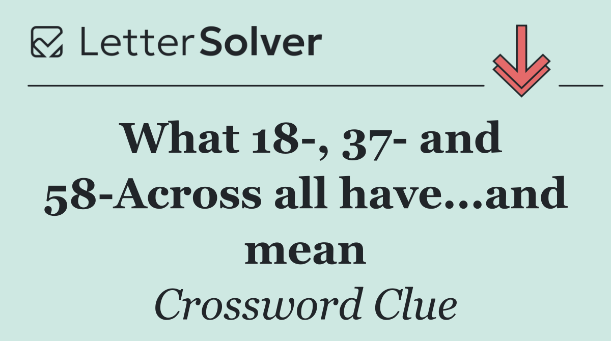 What 18 , 37  and 58 Across all have...and mean