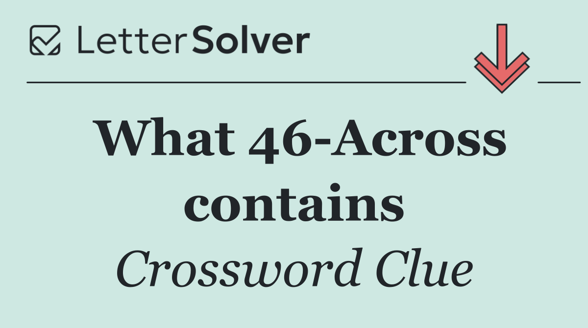 What 46 Across contains