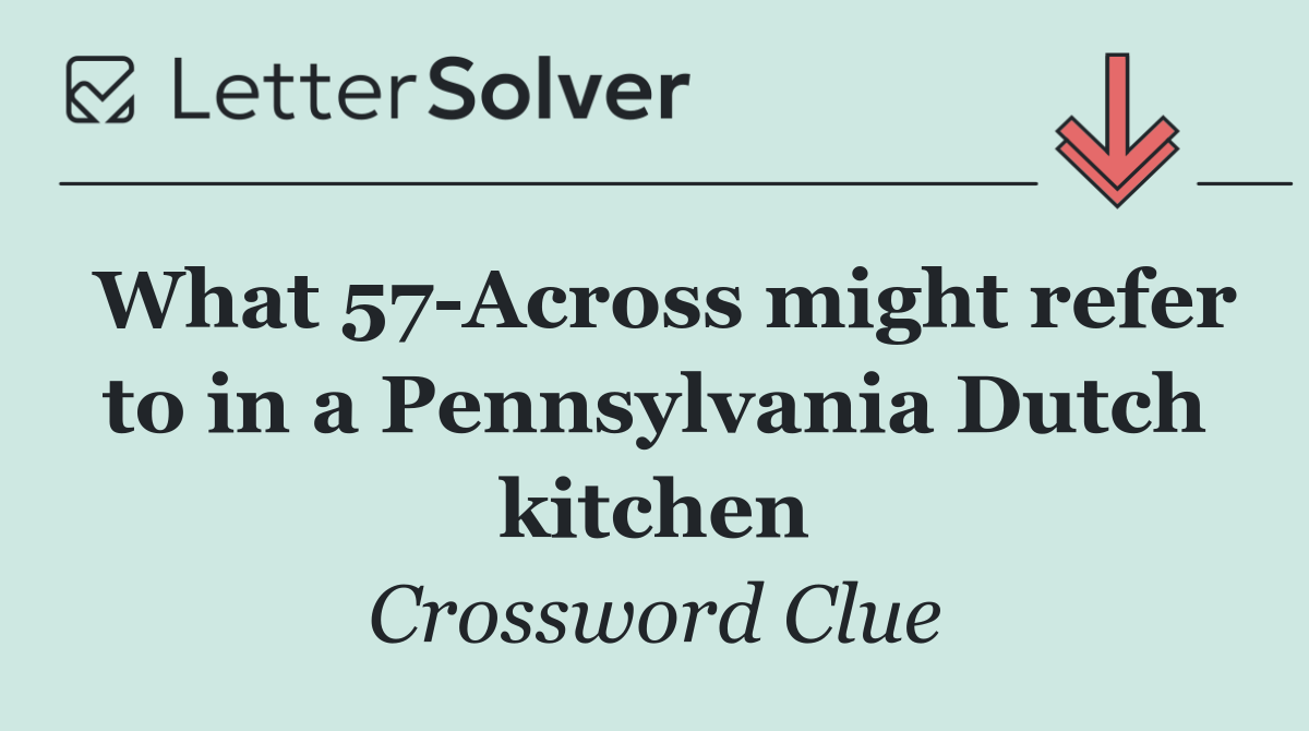 What 57 Across might refer to in a Pennsylvania Dutch kitchen
