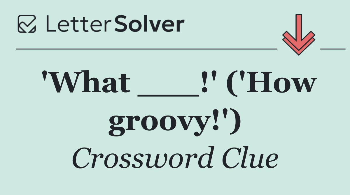 'What ___!' ('How groovy!')
