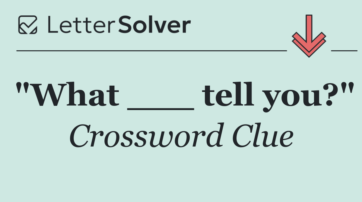 "What ___ tell you?"