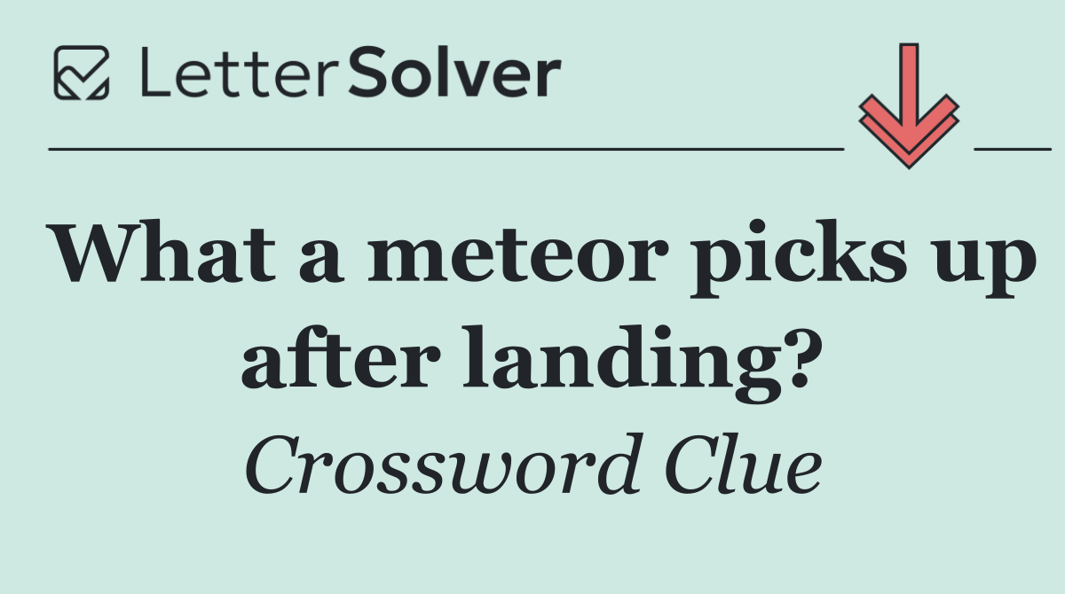 What a meteor picks up after landing?
