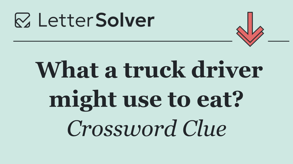 What a truck driver might use to eat?