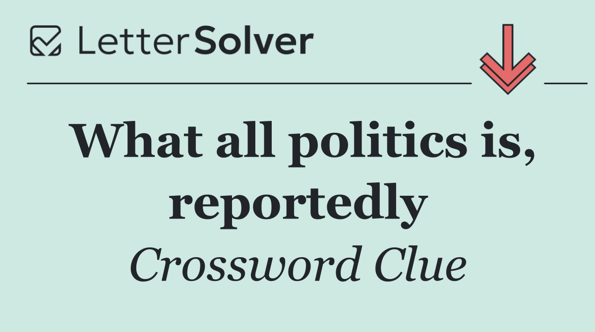 What all politics is, reportedly