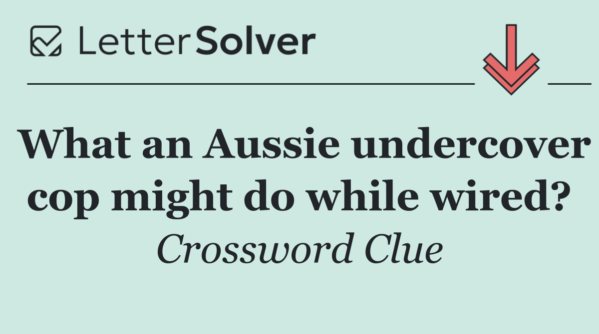 What an Aussie undercover cop might do while wired?