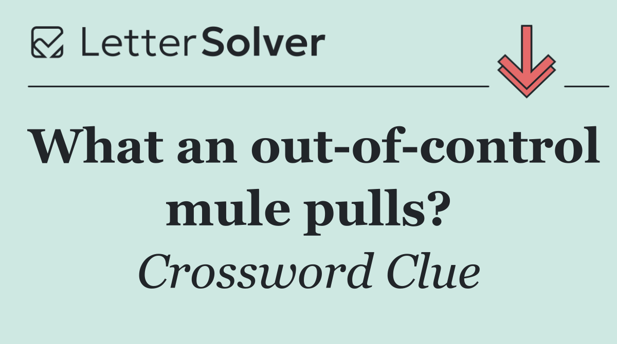 What an out of control mule pulls?