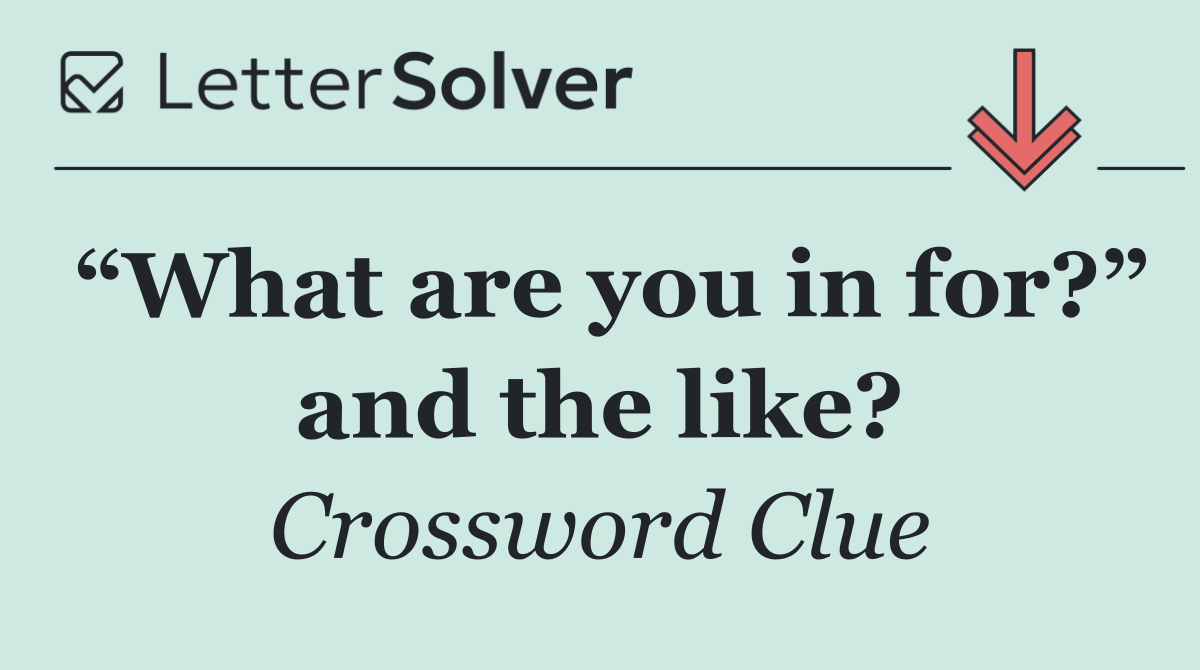 “What are you in for?” and the like?