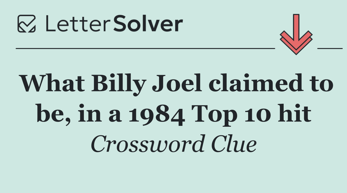 What Billy Joel claimed to be, in a 1984 Top 10 hit