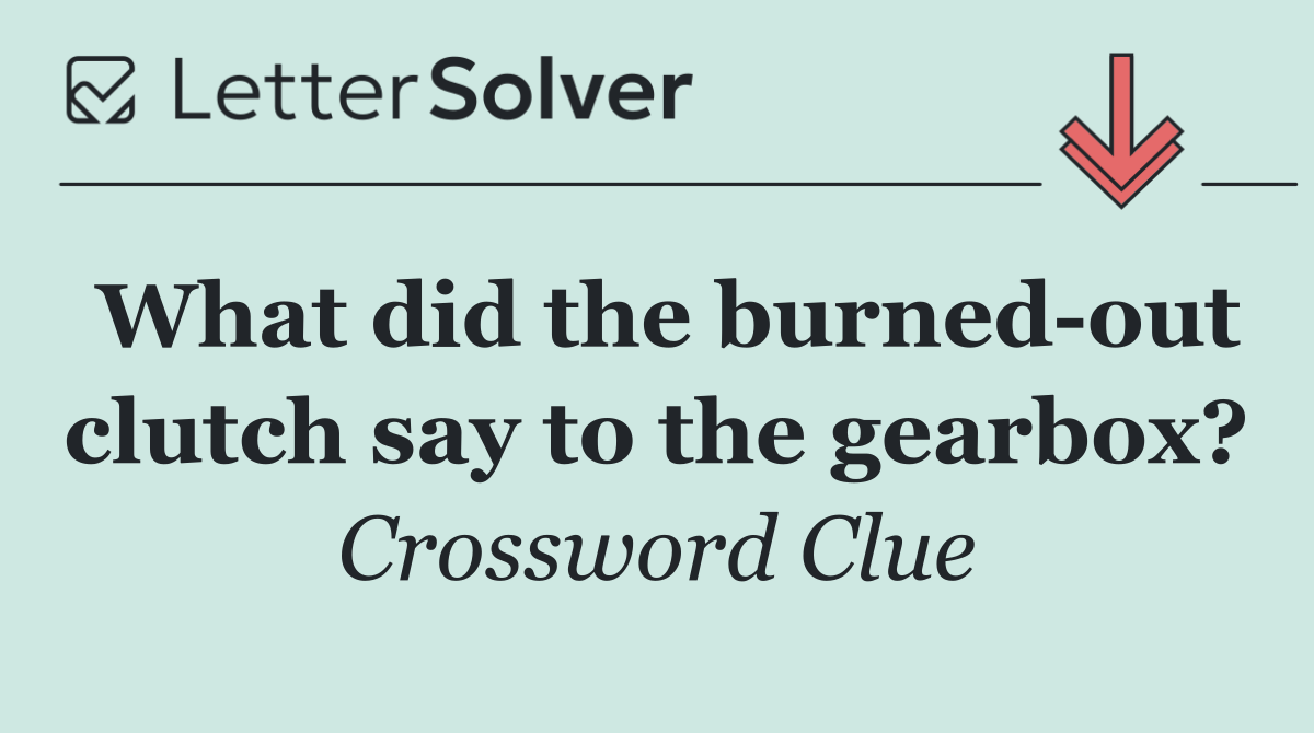 What did the burned out clutch say to the gearbox?