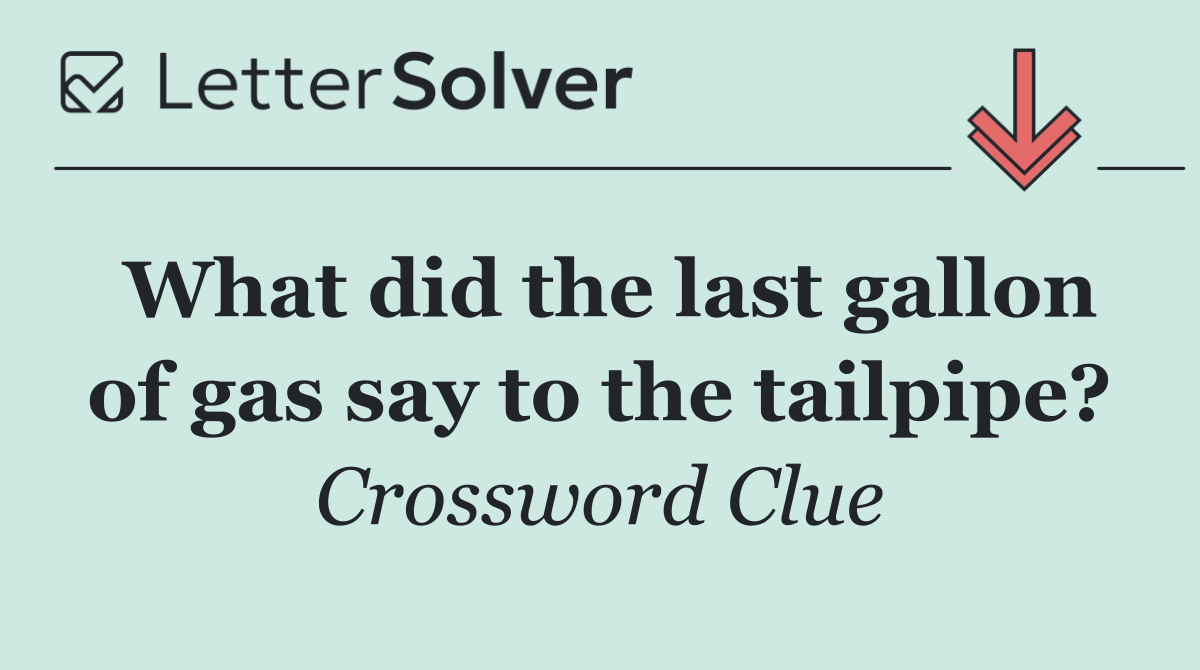 What did the last gallon of gas say to the tailpipe?
