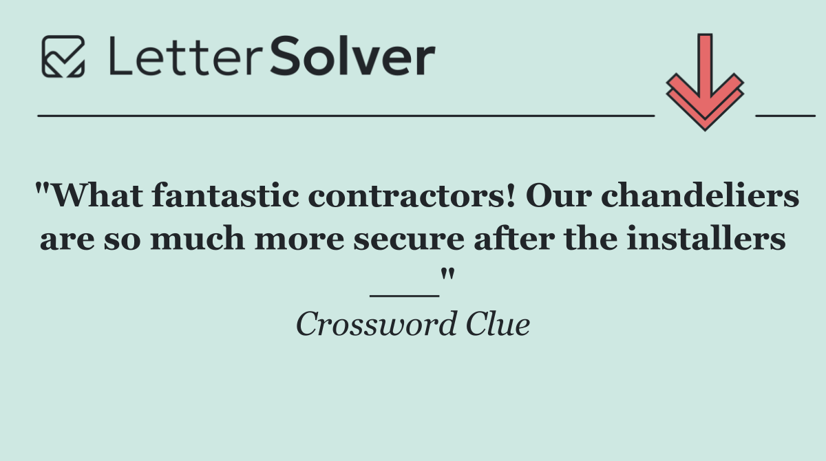 "What fantastic contractors! Our chandeliers are so much more secure after the installers ___"
