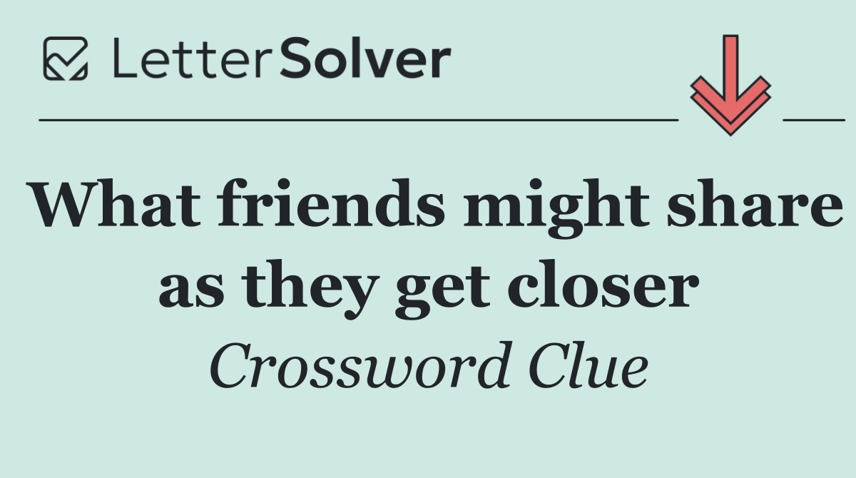 What friends might share as they get closer