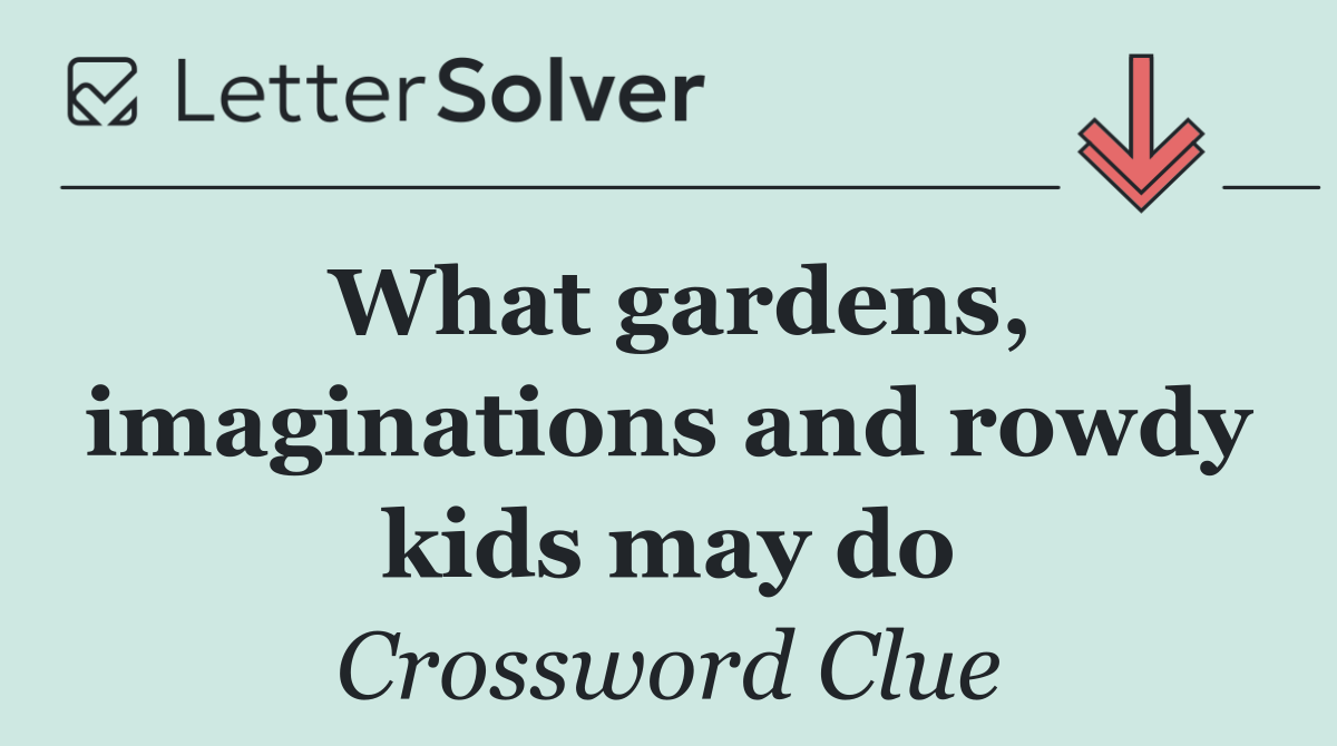 What gardens, imaginations and rowdy kids may do