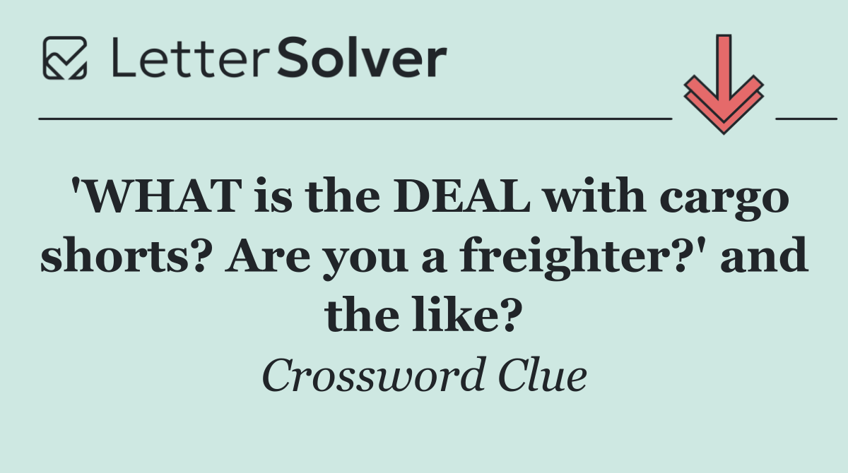 'WHAT is the DEAL with cargo shorts? Are you a freighter?' and the like?
